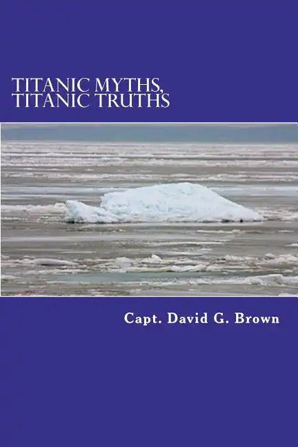Titanic Myths, Titanic Truths: How A Series of Errors Caused History's Most Famous Maritime Disaster - Paperback