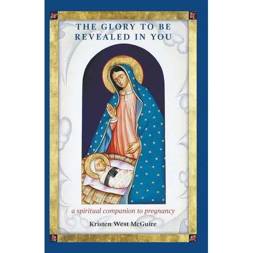 The Glory to be Revealed in You: A Spiritual Companion to Pregnancy - Paperback