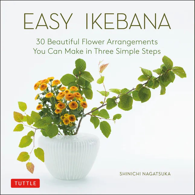 Easy Ikebana: 30 Beautiful Flower Arrangements You Can Make in Three Simple Steps - Hardcover