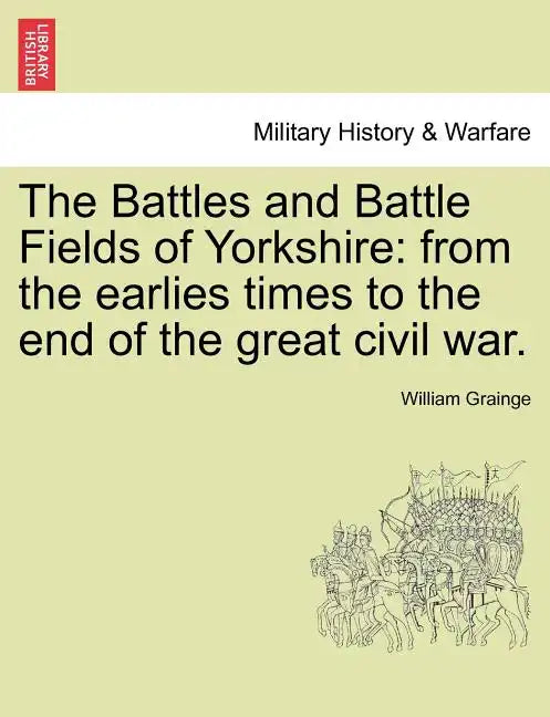 The Battles and Battle Fields of Yorkshire: From the Earlies Times to the End of the Great Civil War. - Paperback
