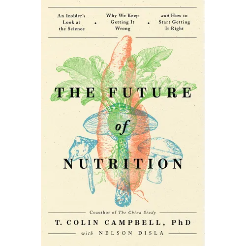 The Future of Nutrition: An Insider's Look at the Science, Why We Keep Getting It Wrong, and How to Start Getting It Right - Paperback