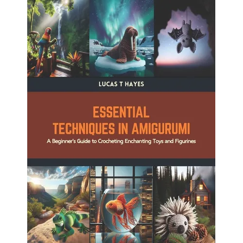 Essential Techniques in Amigurumi: A Beginner's Guide to Crocheting Enchanting Toys and Figurines - Paperback