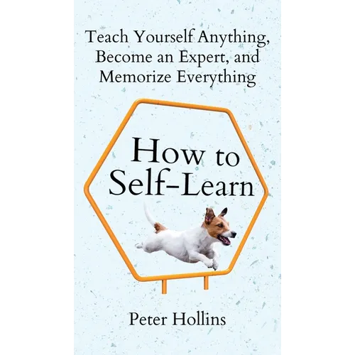 How to Self-Learn: Teach Yourself Anything, Become an Expert, and Memorize Everything - Hardcover