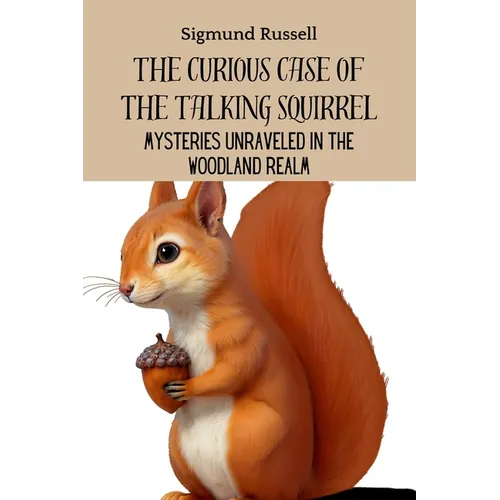 The Curious Case of the Talking Squirrel: Mysteries Unraveled in the Woodland Realm - Paperback