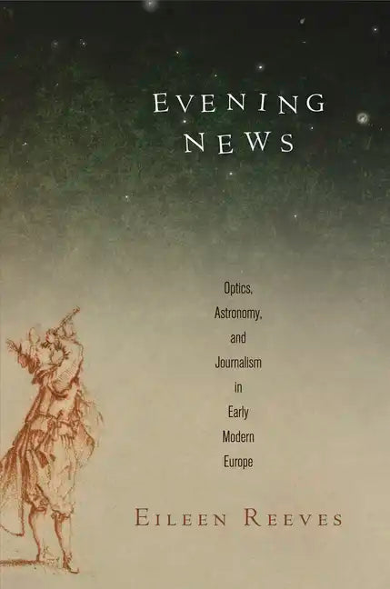 Evening News: Optics, Astronomy, and Journalism in Early Modern Europe - Hardcover