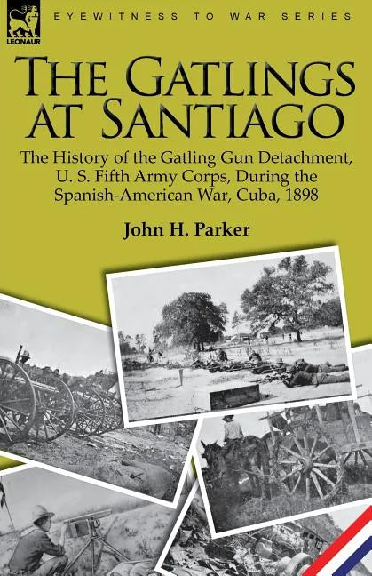 The Gatlings at Santiago: the History of the Gatling Gun Detachment, U. S. Fifth Army Corps, During the Spanish-American War, Cuba, 1898 - Paperback