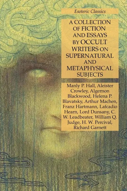 A Collection of Fiction and Essays by Occult Writers on Supernatural and Metaphysical Subjects: Esoteric Classics - Paperback