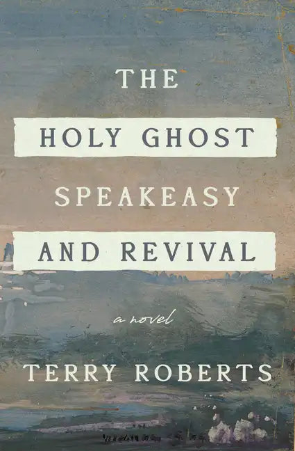 The Holy Ghost Speakeasy and Revival: A Novel of Fire and Water - Hardcover