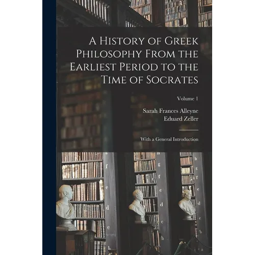 A History of Greek Philosophy From the Earliest Period to the Time of Socrates: With a General Introduction; Volume 1 - Paperback