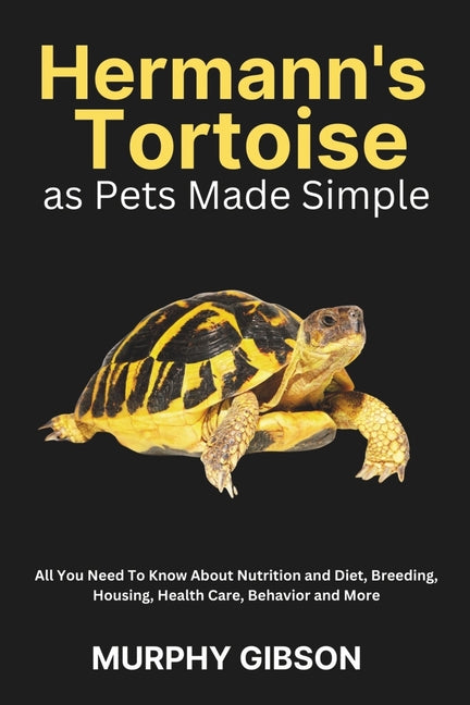 Hermann's Tortoise as Pets Made Simple: All You Need To Know About Nutrition and Diet, Breeding, Housing, Health Care, Behavior and More - Paperback