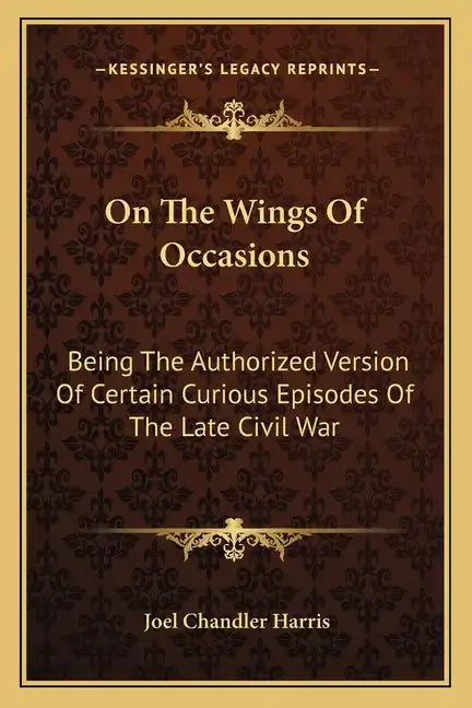 On the Wings of Occasions: Being the Authorized Version of Certain Curious Episodes of the Late Civil War - Paperback
