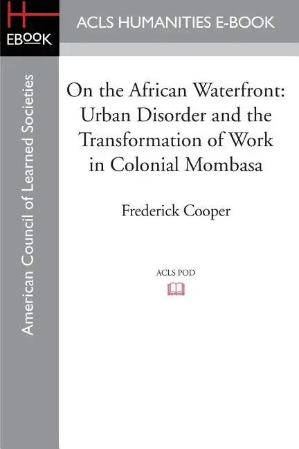 On the African Waterfront: Urban Disorder and the Transformation of Work in Colonial Mombasa - Paperback