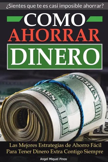 Como Ahorrar Dinero: Las Mejores Estrategias de Ahorro Fácil Para Tener Dinero Extra Contigo Siempre - Paperback