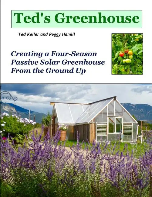 Ted's Greenhouse: Creating a Four-Season Passive Solar Greenhouse From the Ground Up - Paperback