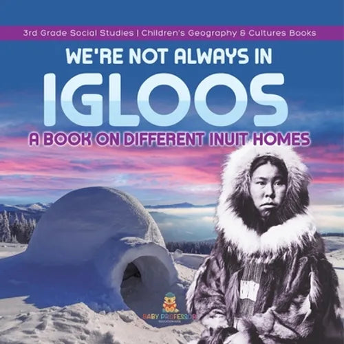We're Not Always in Igloos: A Book on Different Inuit Homes 3rd Grade Social Studies Children's Geography & Cultures Books - Paperback