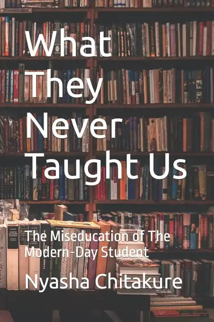 What They Never Taught Us: The Miseducation of The Modern-Day Student - Paperback