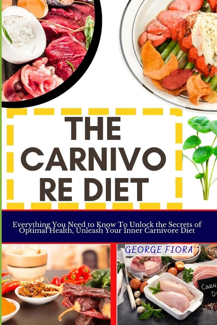 The Carnivore Diet: Everything You Need to Know To Unlock the Secrets of Optimal Health, Unleash Your Inner Carnivore Diet - Paperback