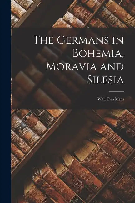 The Germans in Bohemia, Moravia and Silesia: With two Maps - Paperback