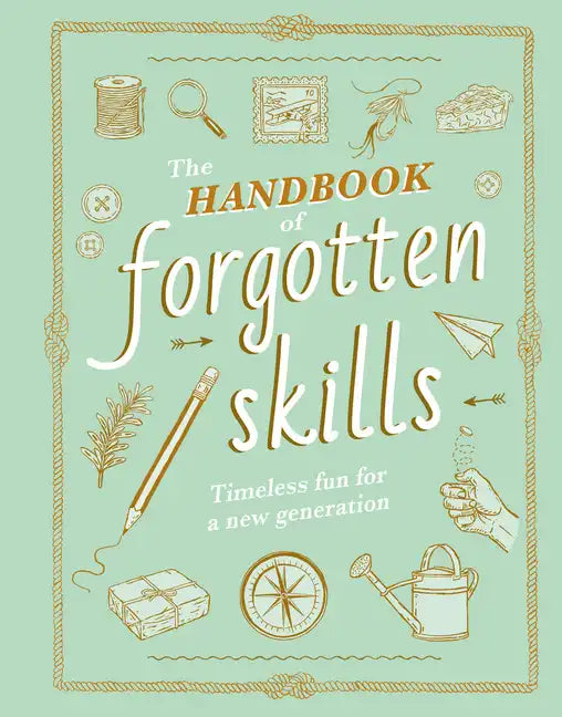 The Handbook of Forgotten Skills: Timeless Fun for a New Generation - Hardcover