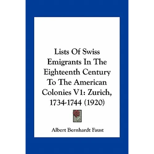 Lists Of Swiss Emigrants In The Eighteenth Century To The American Colonies V1: Zurich, 1734-1744 (1920) - Paperback