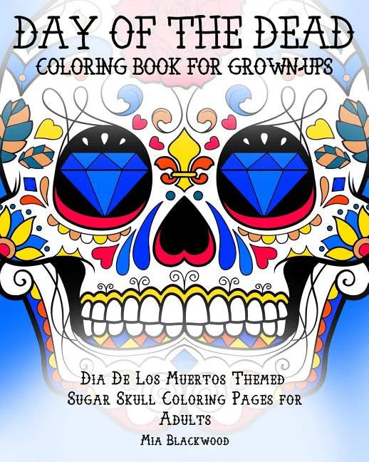 Day of the Dead Coloring Book for Grown-Ups: Dia De Los Muertos Themed Sugar Skull Coloring Pages for Adults - Paperback