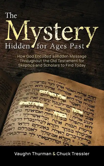 The Mystery Hidden For Ages Past: How God Encoded a Hidden Message Throughout the Old Testament for Skeptics and Scholars to Find Today - Hardcover