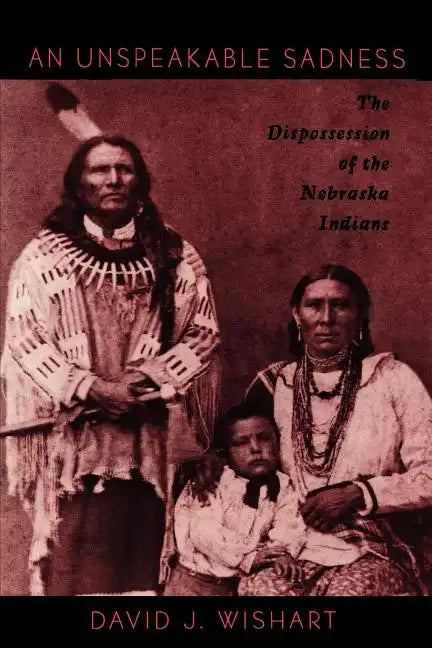 An Unspeakable Sadness: The Dispossession of the Nebraska Indians - Paperback