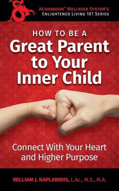 How To Be A Great Parent To Your Inner Child: Connect With Your Heart and Higher Purpose - Paperback
