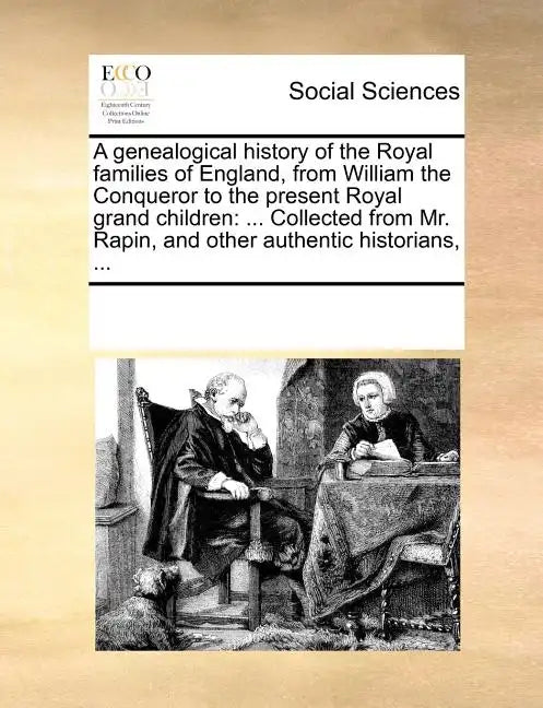 A Genealogical History of the Royal Families of England, from William the Conqueror to the Present Royal Grand Children: ... Collected from Mr. Rapin, - Paperback