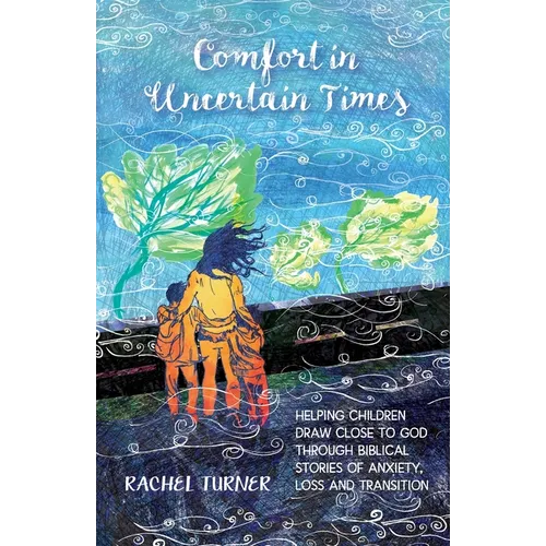 Comfort in Uncertain Times: Helping children draw close to God through biblical stories of anxiety, loss and transition - Paperback