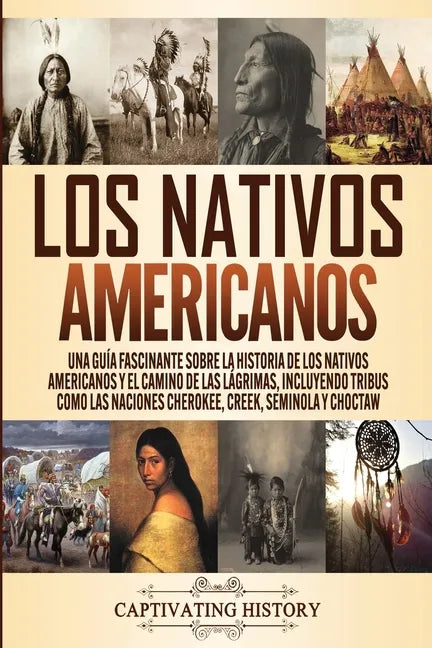 Los Nativos Americanos: Una Guía Fascinante sobre la Historia de los Nativos Americanos y el Camino de las Lágrimas, Incluyendo Tribus como la - Paperback