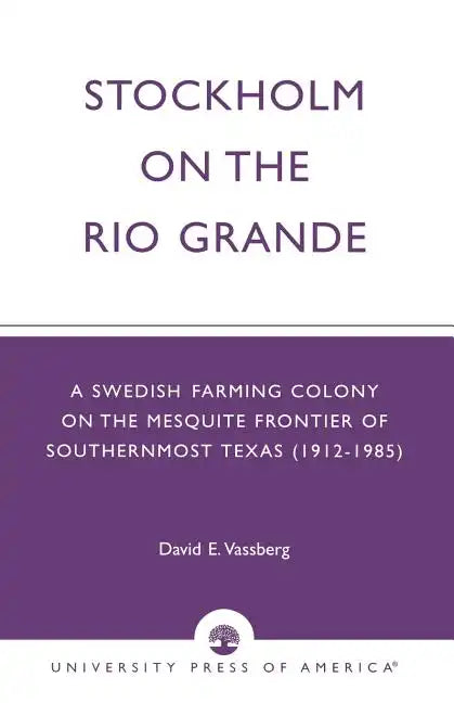 Stockholm on the Rio Grande: A Swedish Farming Colony on the Mesquite Frontier of Southernmost Texas (1912-1985) - Paperback