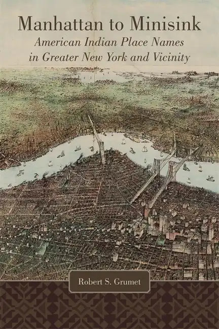 Manhattan to Minisink: American Indian Place Names in Greater New York and Vicinity - Hardcover