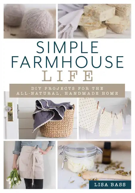 Simple Farmhouse Life: DIY Projects for the All-Natural, Handmade Home - Paperback