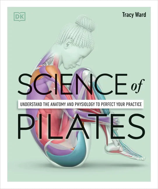 Science of Pilates: Understand the Anatomy and Physiology to Perfect Your Practice - Paperback