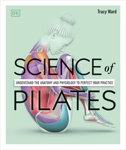 Science of Pilates: Understand the Anatomy and Physiology to Perfect Your Practice - Paperback