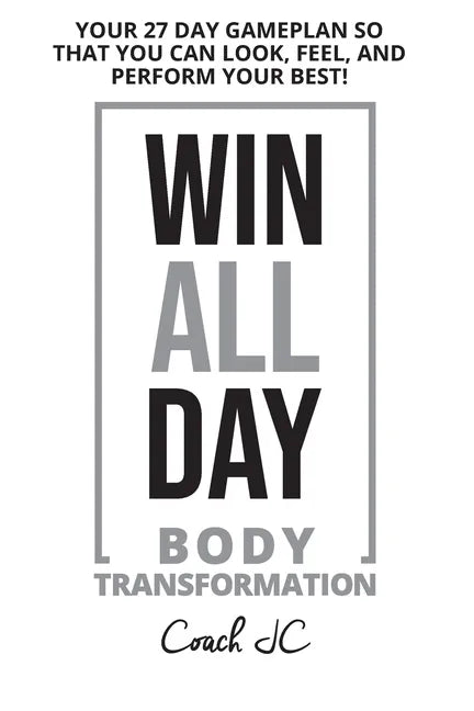 WIN ALL DAY Body Transformation: Win All Day - Your 27 Day Gameplan So That You Can Look Feel and Perform Your Best! - Paperback
