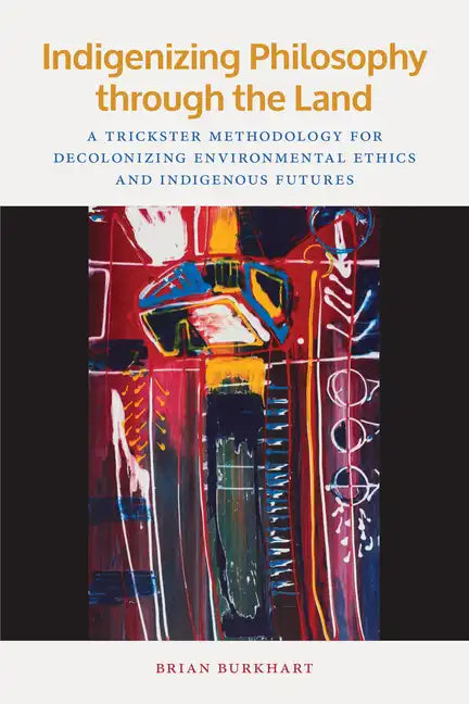 Indigenizing Philosophy Through the Land: A Trickster Methodology for Decolonizing Environmental Ethics and Indigenous Futures - Paperback