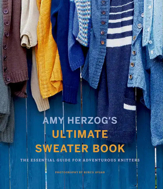 Amy Herzog's Ultimate Sweater Book: The Essential Guide for Adventurous Knitters - Paperback
