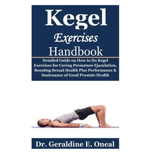 Kegel Exercises Handbook: Detailed Guide on How to Do Kegel Exercises for Curing Premature Ejaculation, Boosting Sexual Health Plus Performance - Paperback