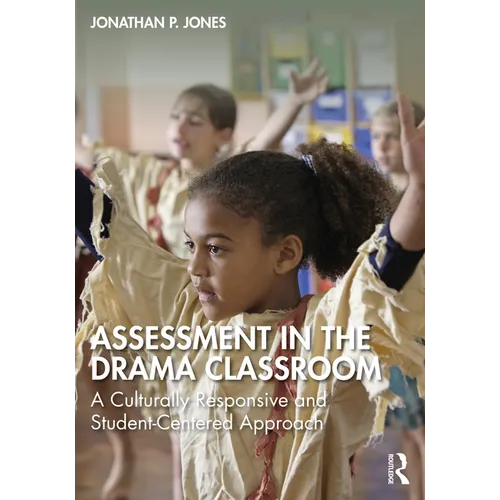 Assessment in the Drama Classroom: A Culturally Responsive and Student-Centered Approach - Paperback