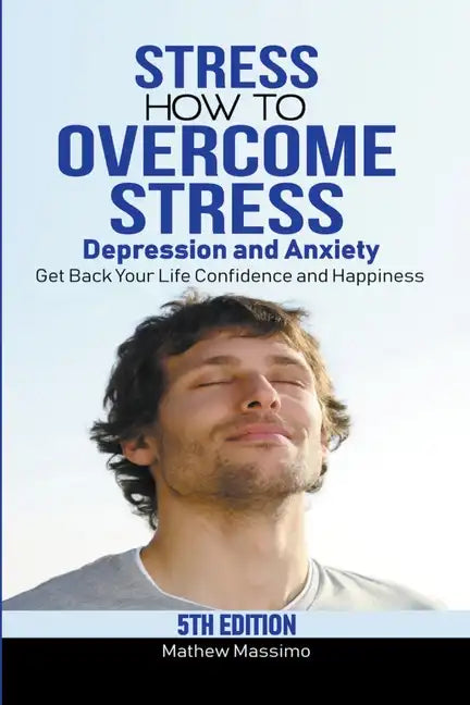Stress: How to Overcome Stress, Depression and Anxiety - Get Back Your Life, Confidence and Happiness - Paperback