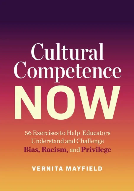 Cultural Competence Now: 56 Exercises to Help Educators Understand and Challenge Bias, Racism, and Privilege - Paperback