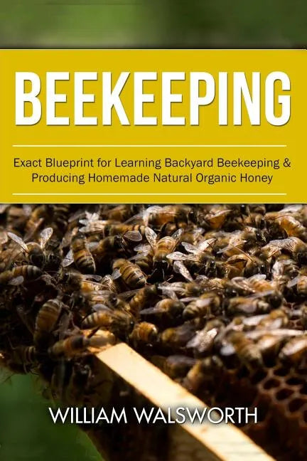 Beekeeping: Exact Blueprint for Learning Backyard Beekeeping & Producing Homemade Natural Organic Honey - Paperback