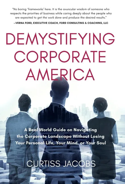 Demystifying Corporate America: A Real World Guide on Navigating the Corporate Landscape Without Losing Your Personal Life, Your Mind, or Your Soul - Hardcover