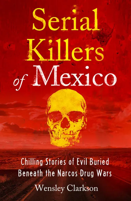 Serial Killers of Mexico: Chilling Stories of Evil Buried Beneath the Narco Drug Wars - Paperback