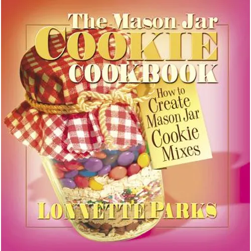 The Mason Jar Cookie Cookbook: How to Create Mason Jar Cookie Mixes - Paperback