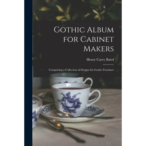 Gothic Album for Cabinet Makers: Comprising a Collection of Designs for Gothic Furniture - Paperback