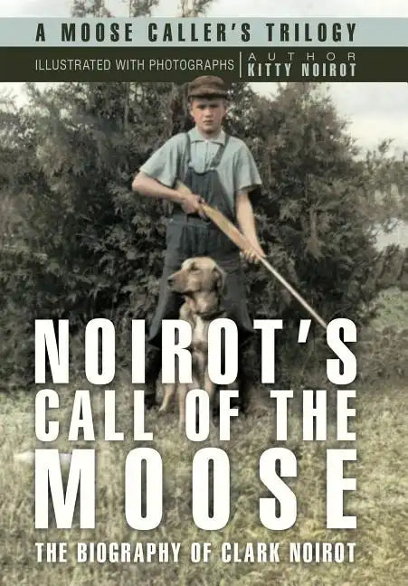Noirot's Call of the Moose: The Biography of Clark Noirot - Hardcover