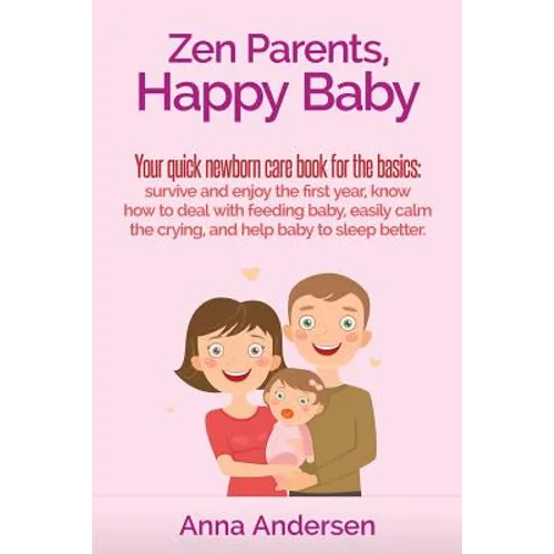 Zen Parents, Happy Baby: Your Quick Newborn Care Book For The Basics: Survive and Enjoy The First Year, Know How to Deal With Feeding Baby, Eas - Paperback